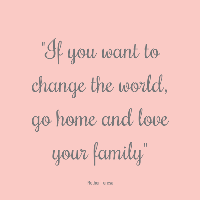 If you want to change the world, go home and love your family quote.png